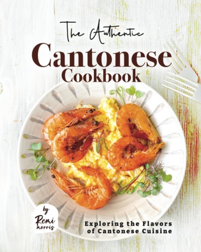 The Authentic Cantonese Cookbook Exploring the Flavors of Cantonese Cuisine