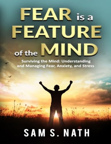 Fear is a Feature of the Mind Surviving the Mind: Understanding and Managing Fear, Anxiety, and Stress