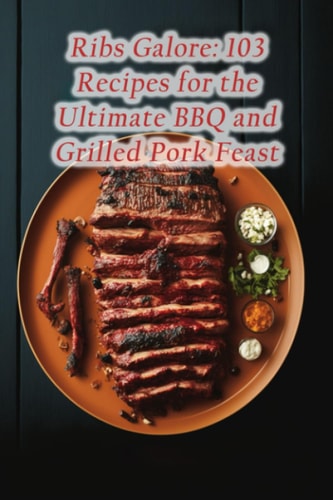 Ribs Galore 103 Recipes for the Ultimate BBQ and Grilled Pork Feast