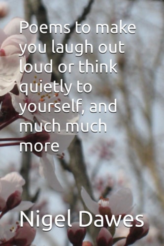 Poems to Make You Laugh Out Loud Or Think Quietly to Yourself, and Much Much More