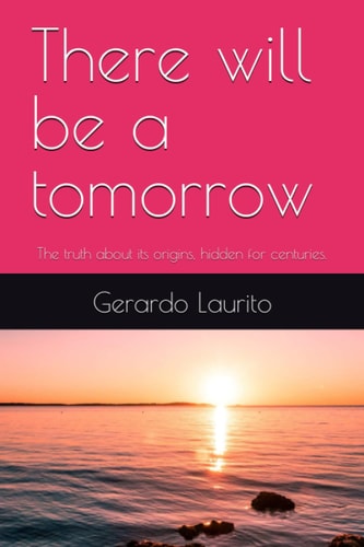 There Will be a Tomorrow The Truth about Its Origins, Hidden for Centuries.