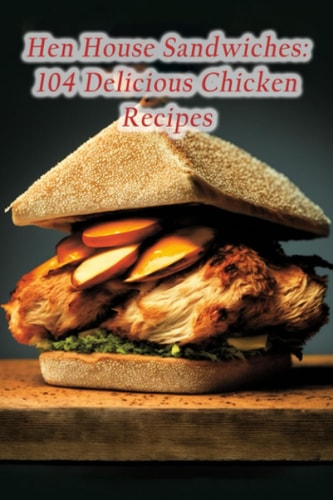 Hen House Sandwiches 104 Delicious Chicken Recipes