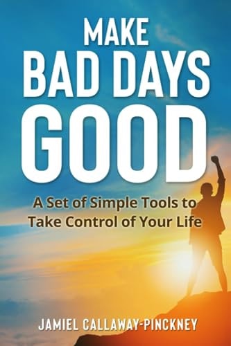 Make Bad Days Good A Set of Simple Tools to Take Control of Your Life