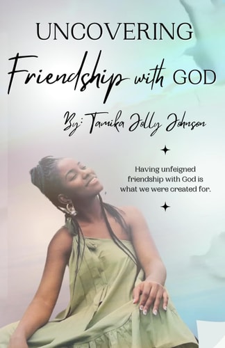 Uncovering Friendship with God Having Unfeigned Friendship With God Is What We Were Created For