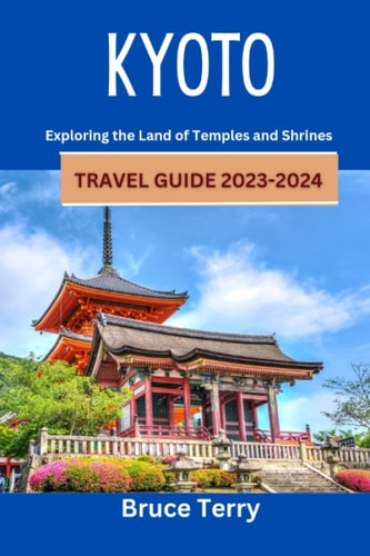 Kyoto Travel Guide 2023-2024 Exploring the Land of Temples and Shrines