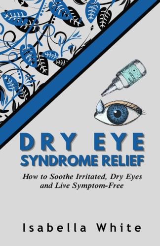 Dry Eye Syndrome Relief How to Soothe Irritated, Dry Eyes and Live Symptom-Free