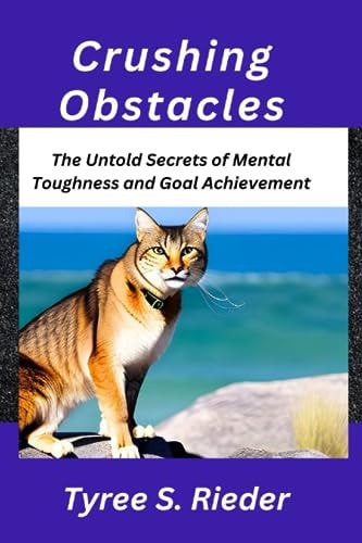 Crushing Obstacles The Untold Secrets of Mental Toughness and Goal Achievement
