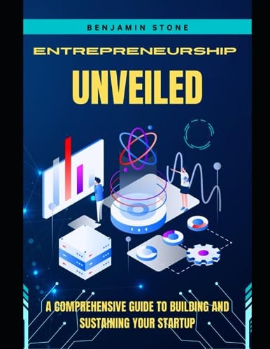 Entrepreneurship Unveiled A Comprehensive Guide to Building and Sustaining Your Startup