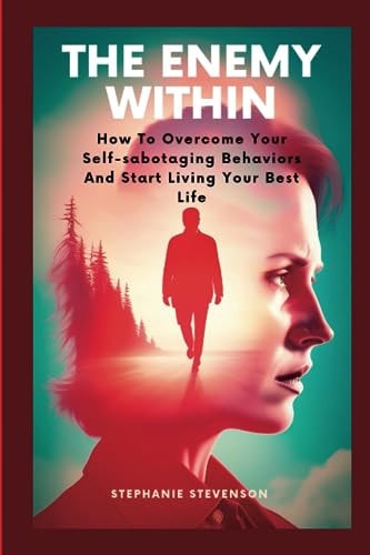 The Enemy Within How To Overcome Your Self-sabotaging Behaviors And Start Living Your Best Life