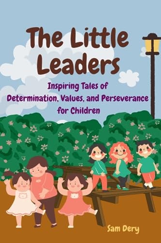 The Little Leaders Inspiring Tales of Determination, Values, and Perseverance for Children