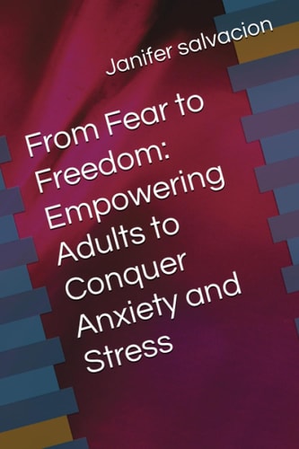 From Fear to Freedom Empowering Adults to Conquer Anxiety and Stress