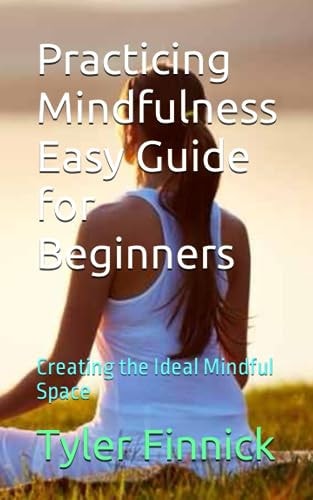 Practicing Mindfulness Easy Guide for Beginners Creating the Ideal Mindful Space