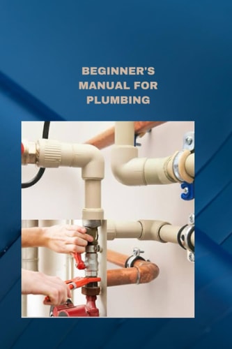 Beginner's Manual for Plumbing Plumbing Fundamentals how to Fix Normal Pipes Issues