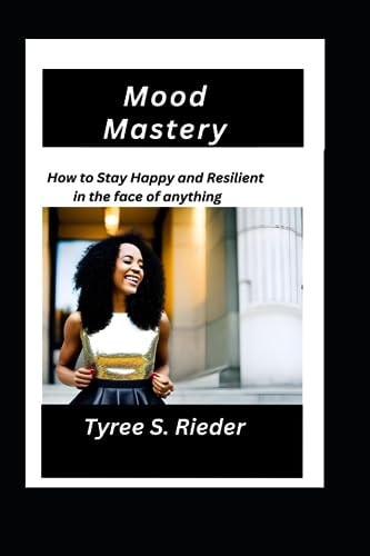 Mood Mastery How to Stay Happy and Resilient in the Face of Anything