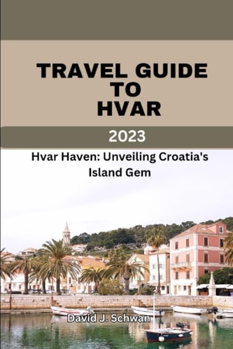 Travel Guide to Hvar 2023 Hvar Haven: Unveiling Croatia's Island Gem