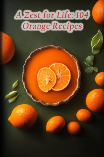 A Zest for Life 104 Orange Recipes