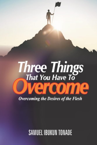 Three Things that You Have to Overcome Overcoming the Desires of the Flesh