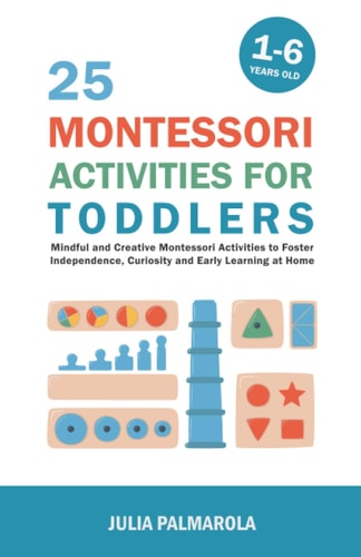 25 Montessori Activities for Toddlers Mindful and Creative Montessori Activities to Foster Independence, Curiosity and Early Learning at Home