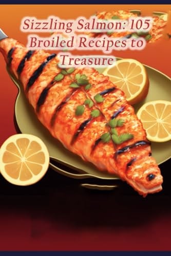 Sizzling Salmon 105 Broiled Recipes to Treasure