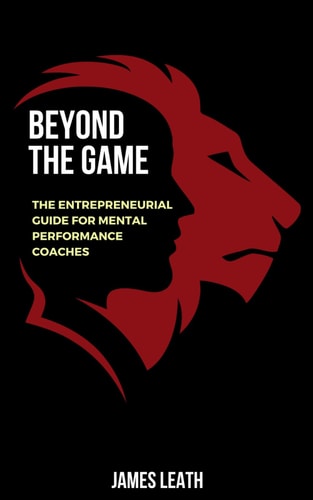 Beyond the Game The Entrepreneurial Guide for Mental Performance Coaches
