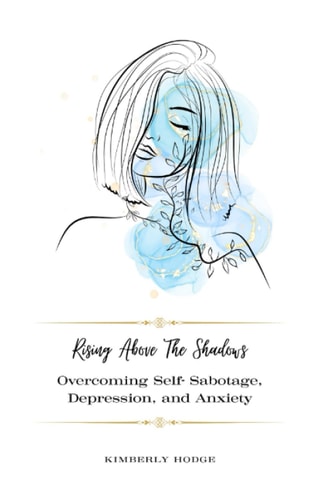 Rising Above The Shadows Overcoming Self-Sabotage, Depression, and Anxiety