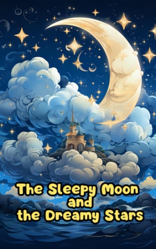 The Sleepy Moon and the Dreamy Stars The Moon's Lullaby and the Stars' Dream Dance