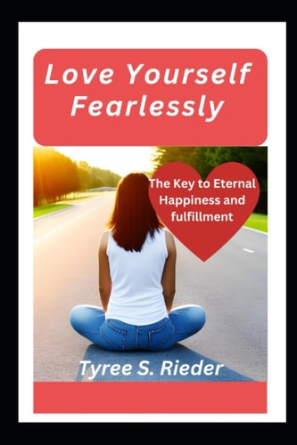 Love Yourself Fearlessly The Key to Eternal Happiness and Fulfillment