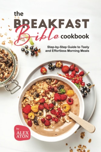 The Breakfast Bible Cookbook Step-by-Step Guide to Tasty and Effortless Morning Meals