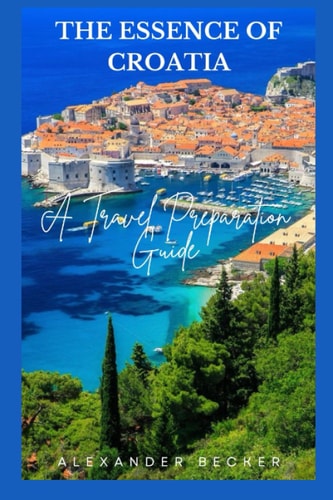 The Essence of Croatia A Travel Preparation Guide