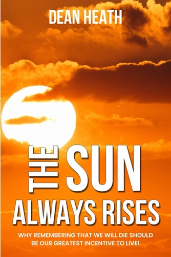 The Sun Always Rises Why Remembering that We Will Die Should be Our Greatest Incentive to Live!