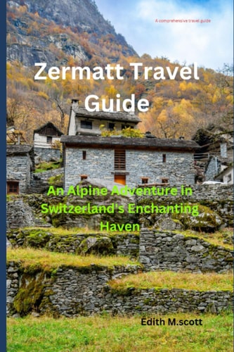 Zermatt Travel Guide An Alpine Adventure in Switzerland's Enchanting Haven