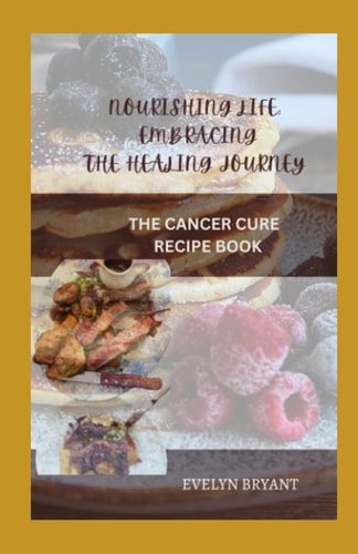 Nourishing Life Embracing the Healing Journey: The Cancer Cure Recipe Book