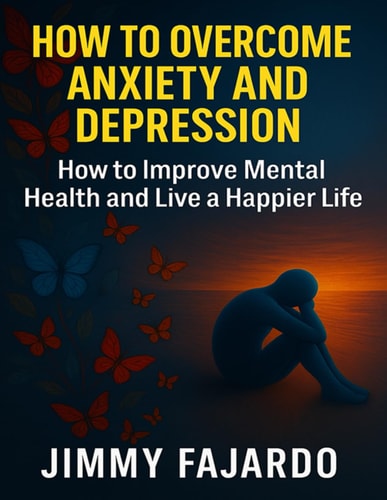 How to Overcome Anxiety and Depression How to Improve Mental Health and Live a Happier Life