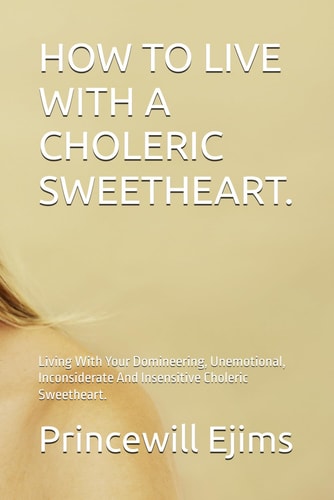 How to Live with a Choleric Sweetheart. Living With Your Domineering, Unemotional, Inconsiderate And Insensitive Choleric Sweetheart.