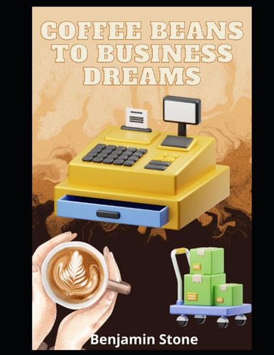 Coffee Beans to Business Dreams A Comprehensive Guide to Launching Your Own Cafe
