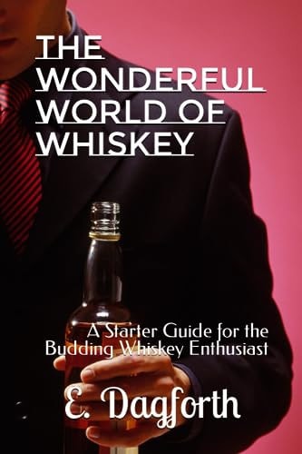 The Wonderful World of Whiskey A Starter Guide for the Budding Whiskey Enthusiast