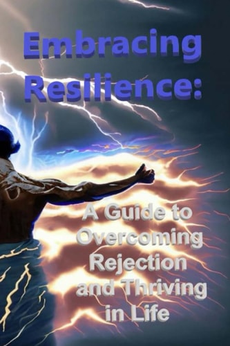 Embracing Resilience A Guide to Overcoming Rejection and Thriving in Life