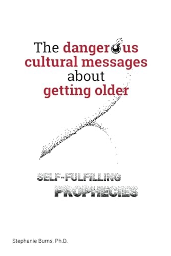 The Dangerous Cultural Messages about Getting Older Self-fulfilling Prophecies