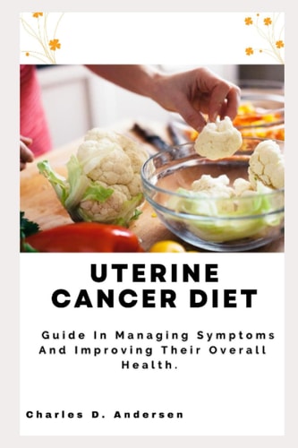 Uterine Cancer Diet Guide In Managing Symptoms And Improving Their Overall Health.