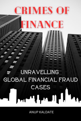 "Crimes of Finance Unravelling Global Financial Fraud Cases"