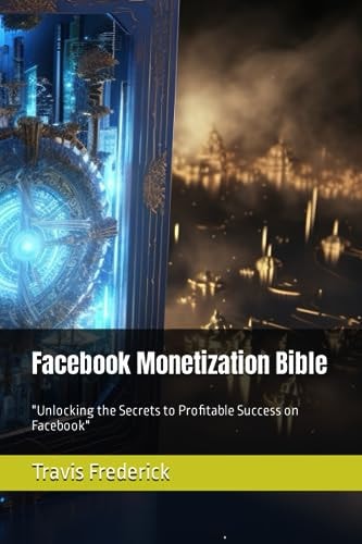 Facebook Monetization Bible 2023 Edition "Unlocking the Secrets to Profitable Success on Facebook"
