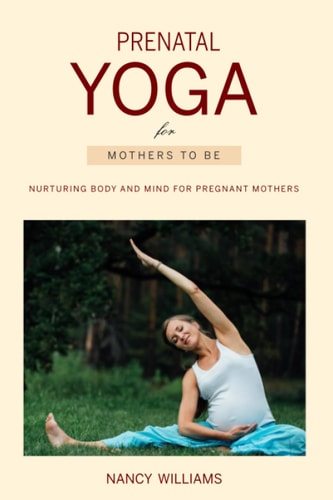 Prenatal Yoga for Mothers To Be Nurturing Body and Mind for Pregnant Mothers