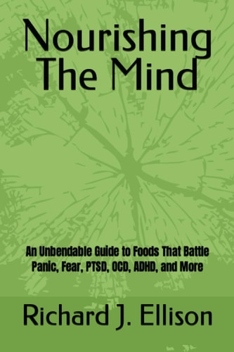 Nourishing The Mind An Unbendable Guide to Foods That Battle Panic, Fear, PTSD, OCD, ADHD, and More