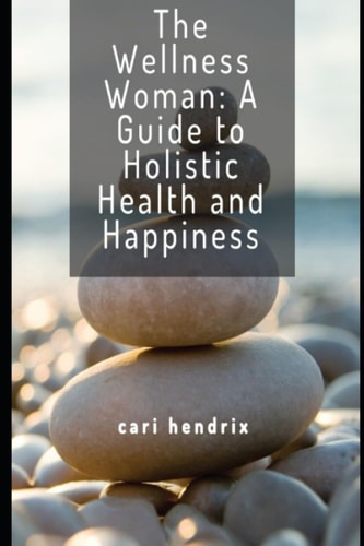 The Wellness Woman A Guide to Holistic Health and Happiness