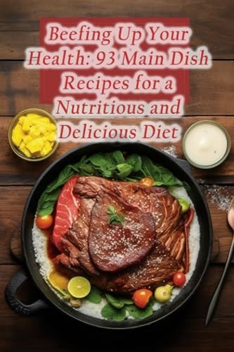 Beefing Up Your Health 93 Main Dish Recipes for a Nutritious and Delicious Diet