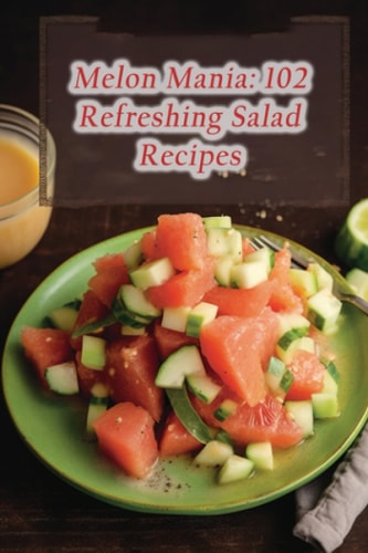 Melon Mania 102 Refreshing Salad Recipes