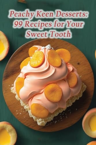 Peachy Keen Desserts 99 Recipes for Your Sweet Tooth
