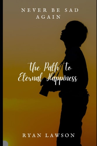 Never Be Sad Again The Path To Eternal Happiness