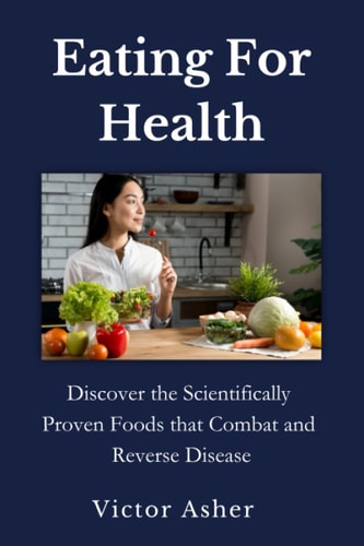 Eating For Health Discover the Scientifically Proven Foods that Combat and Reverse Disease