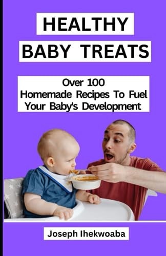 Healthy Baby Treats 100+ Homemade Recipes to Fuel Your Baby's Development